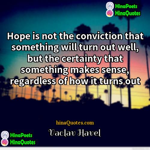 Vaclav Havel Quotes | Hope is not the conviction that something